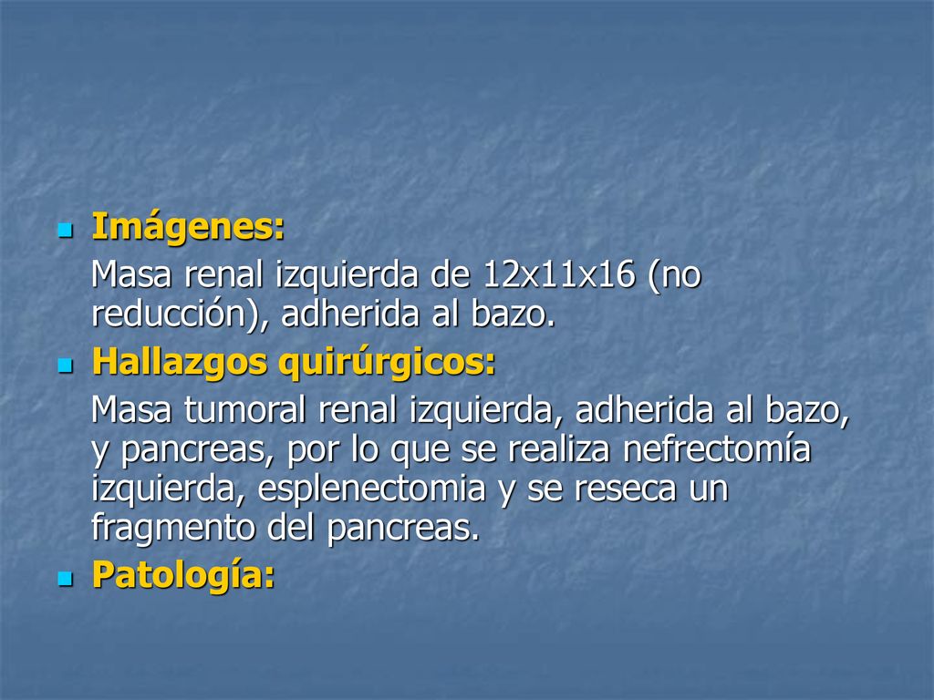 Imágenes: Masa renal izquierda de 12x11x16 (no reducción), adherida al bazo. Hallazgos quirúrgicos: