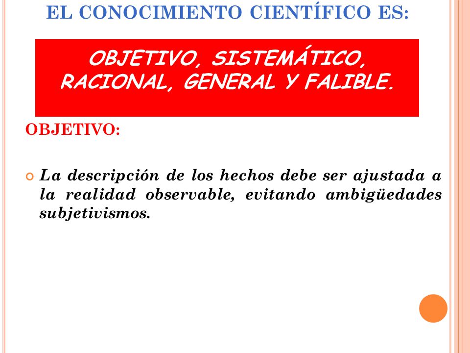 El conocimiento científico es: objetivo, sistemático, racional, general y falible.