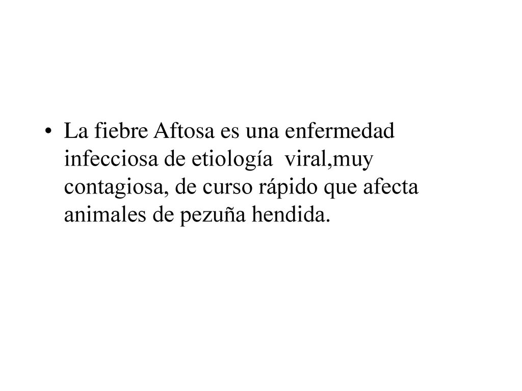 La fiebre Aftosa es una enfermedad infecciosa de etiología viral,muy contagiosa, de curso rápido que afecta animales de pezuña hendida.