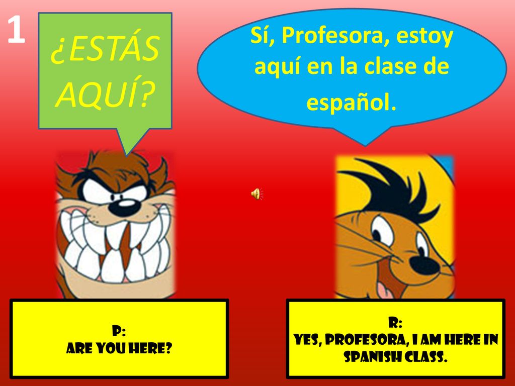 1 ¿ESTÁS AQUÍ Sí, Profesora, estoy aquí en la clase de español. r: p: