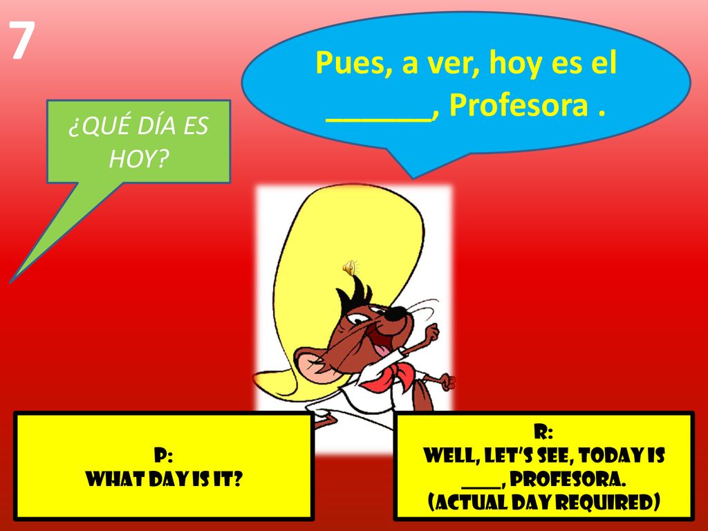 Pues, a ver, hoy es el ______, Profesora .