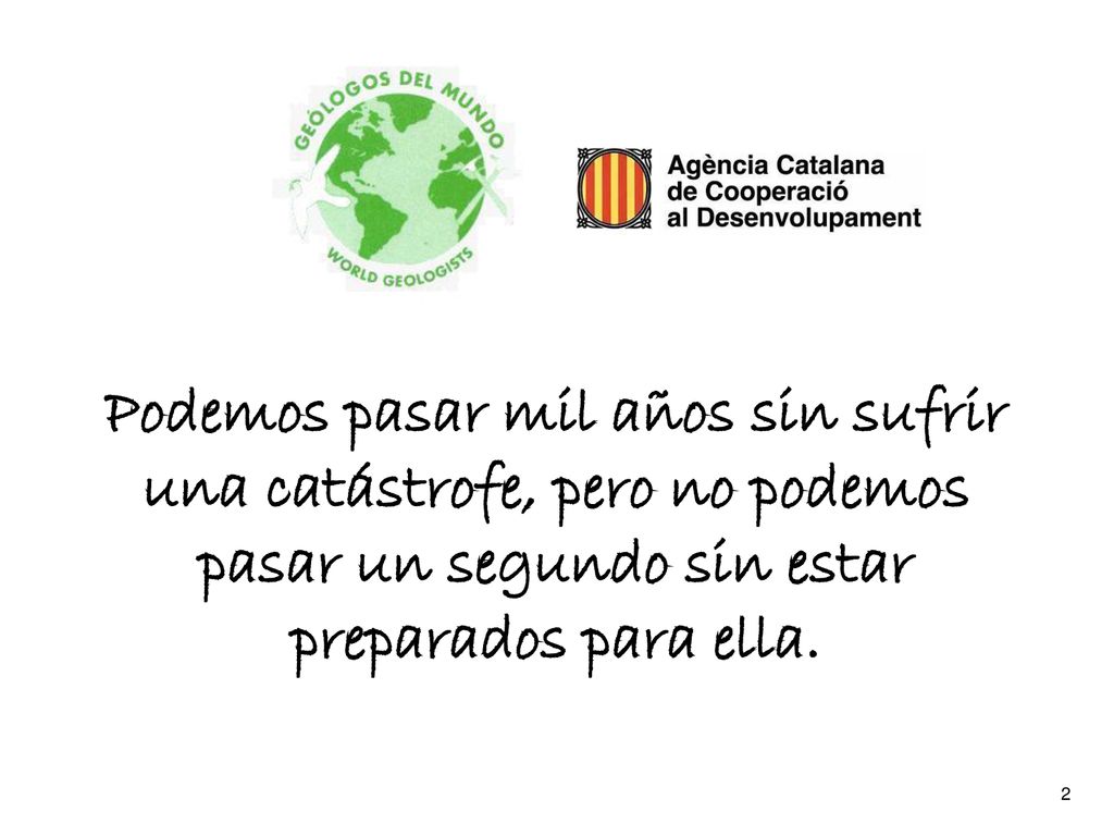 Podemos pasar mil años sin sufrir una catástrofe, pero no podemos pasar un segundo sin estar preparados para ella.
