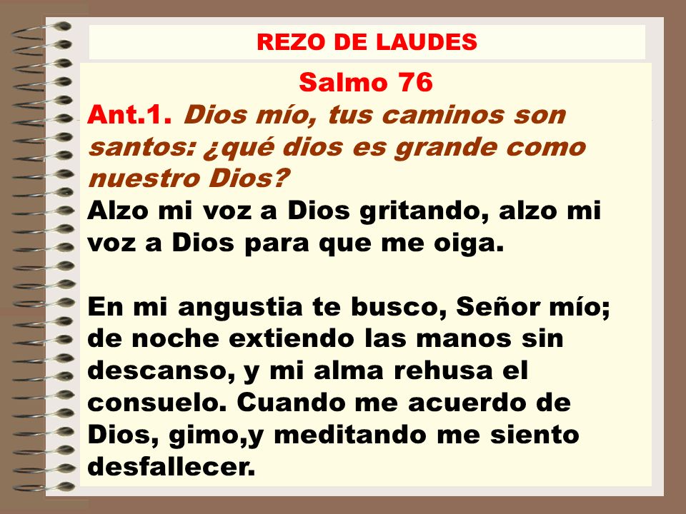REZO DE LAUDES Salmo 76. Ant.1. Dios mío, tus caminos son santos: ¿qué dios es grande como nuestro Dios
