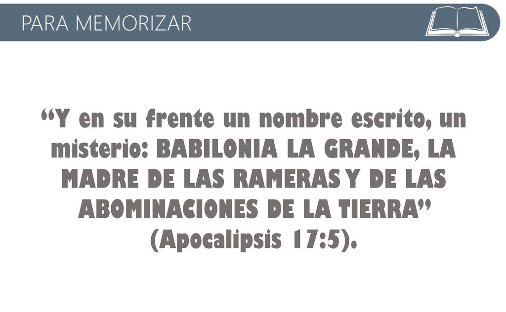 Y en su frente un nombre escrito, un misterio: BABILONIA LA GRANDE, LA MADRE DE LAS RAMERAS Y DE LAS ABOMINACIONES DE LA TIERRA (Apocalipsis 17:5).