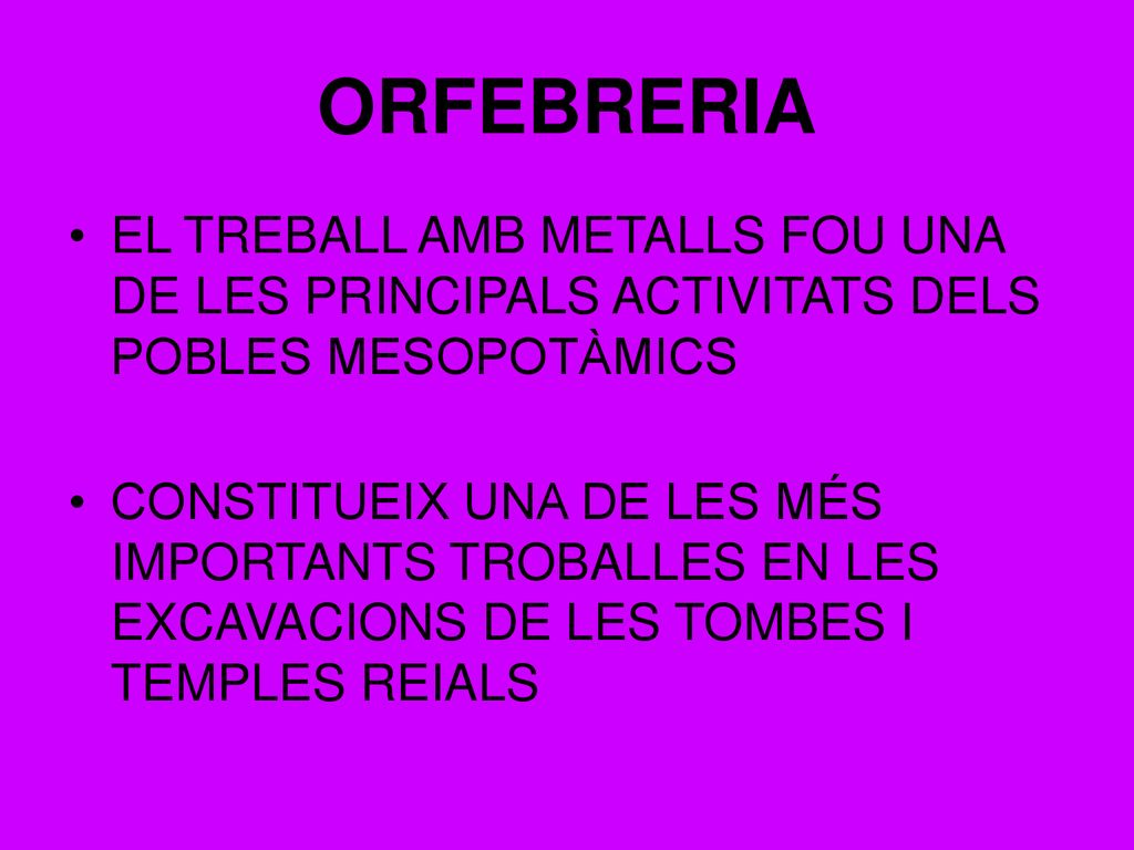 ORFEBRERIA EL TREBALL AMB METALLS FOU UNA DE LES PRINCIPALS ACTIVITATS DELS POBLES MESOPOTÀMICS.