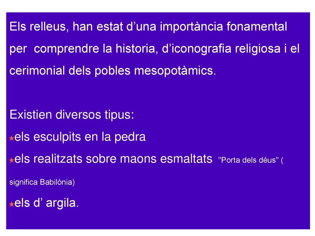 Els relleus, han estat d’una importància fonamental per comprendre la historia, d’iconografia religiosa i el cerimonial dels pobles mesopotàmics.