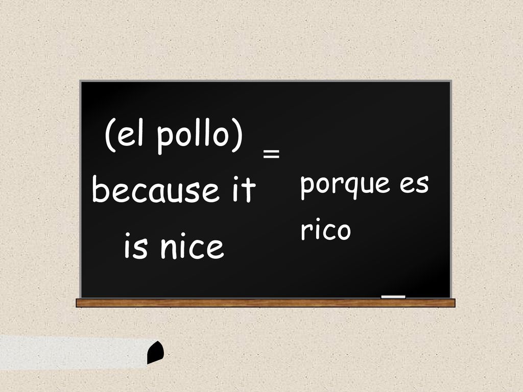 (el pollo) because it is nice = porque es rico