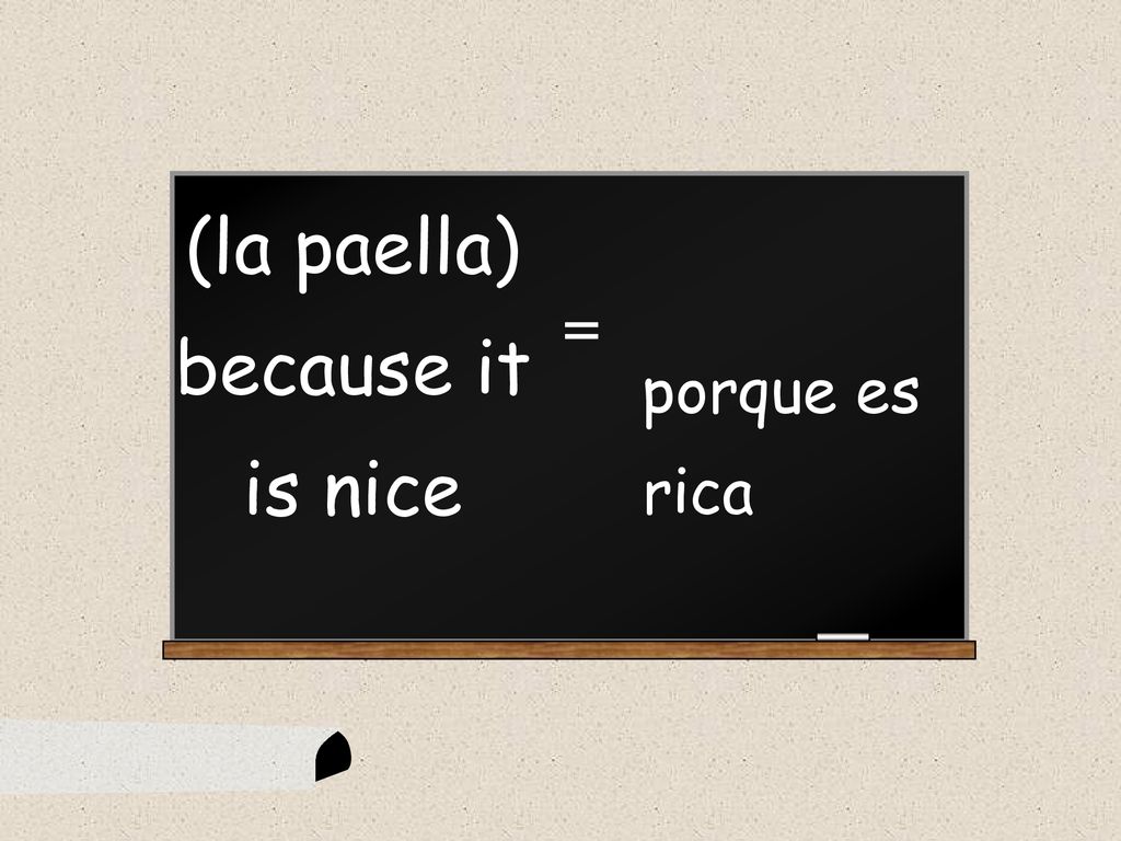 (la paella) because it is nice = porque es rica