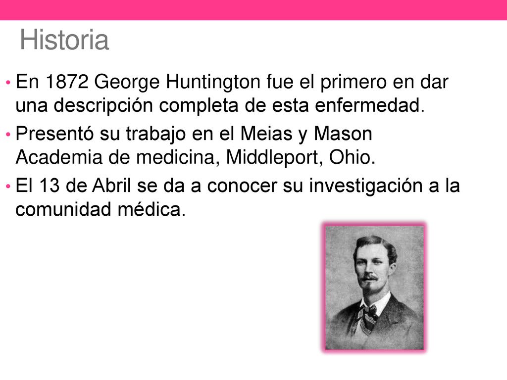 Historia En 1872 George Huntington fue el primero en dar una descripción completa de esta enfermedad.