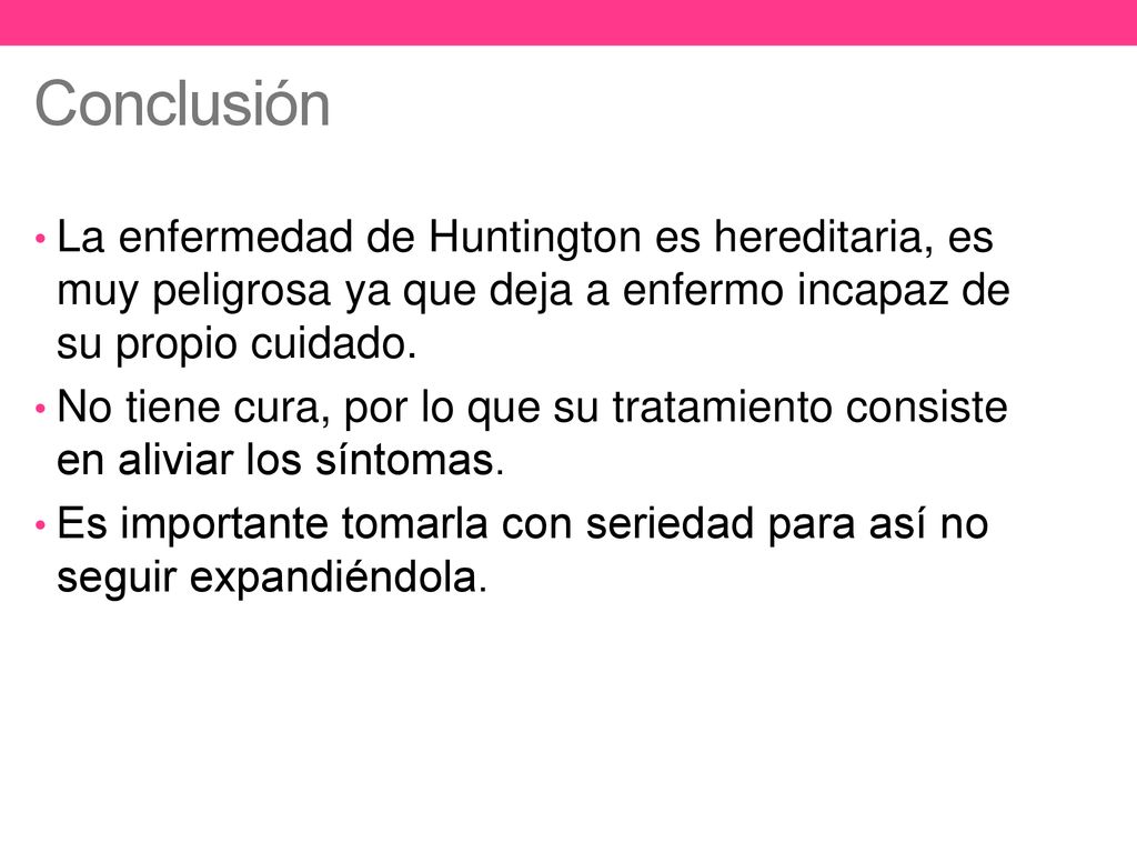 Conclusión La enfermedad de Huntington es hereditaria, es muy peligrosa ya que deja a enfermo incapaz de su propio cuidado.