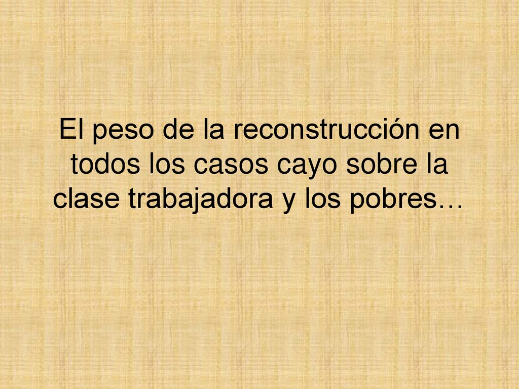 El peso de la reconstrucción en todos los casos cayo sobre la clase trabajadora y los pobres…
