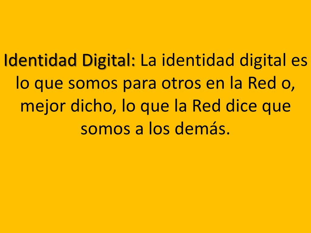 Identidad Digital: La identidad digital es lo que somos para otros en la Red o, mejor dicho, lo que la Red dice que somos a los demás.
