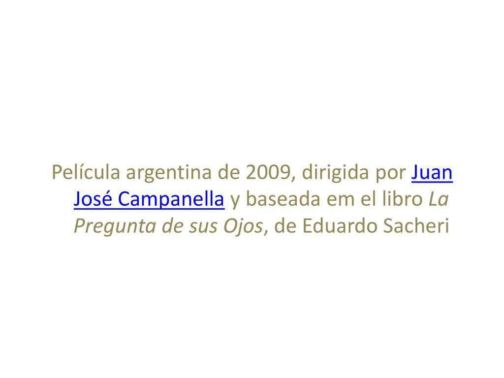 Película argentina de 2009, dirigida por Juan José Campanella y baseada em el libro La Pregunta de sus Ojos, de Eduardo Sacheri