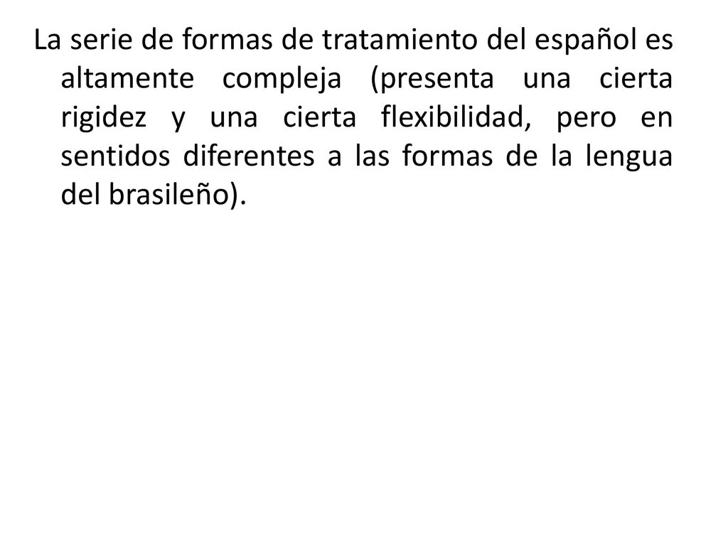 La serie de formas de tratamiento del español es altamente compleja (presenta una cierta rigidez y una cierta flexibilidad, pero en sentidos diferentes a las formas de la lengua del brasileño).