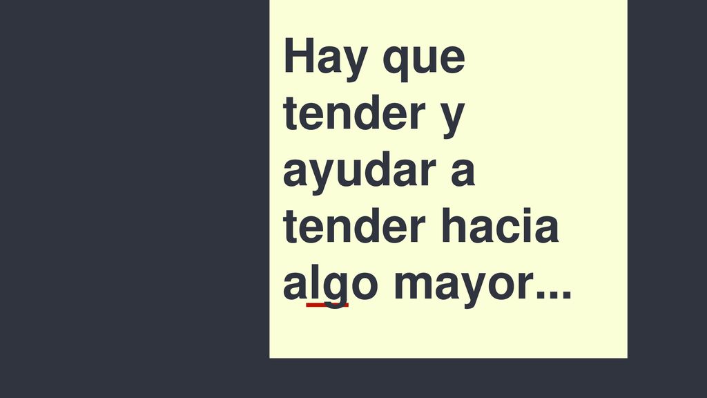 Hay que tender y ayudar a tender hacia algo mayor...