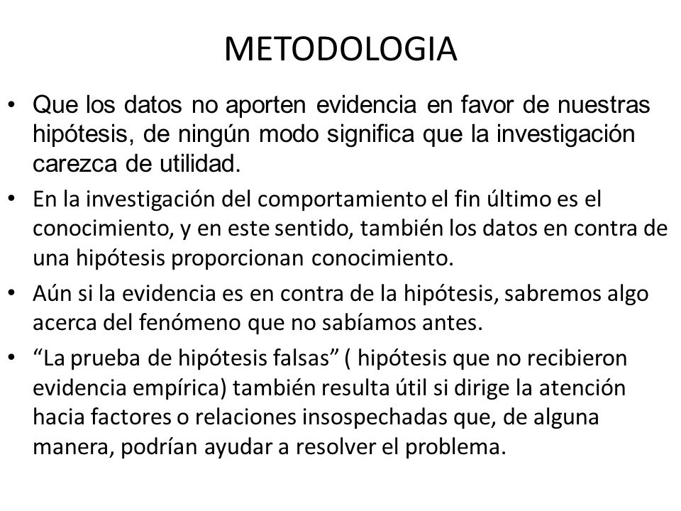 METODOLOGIA Que los datos no aporten evidencia en favor de nuestras hipótesis, de ningún modo significa que la investigación carezca de utilidad.