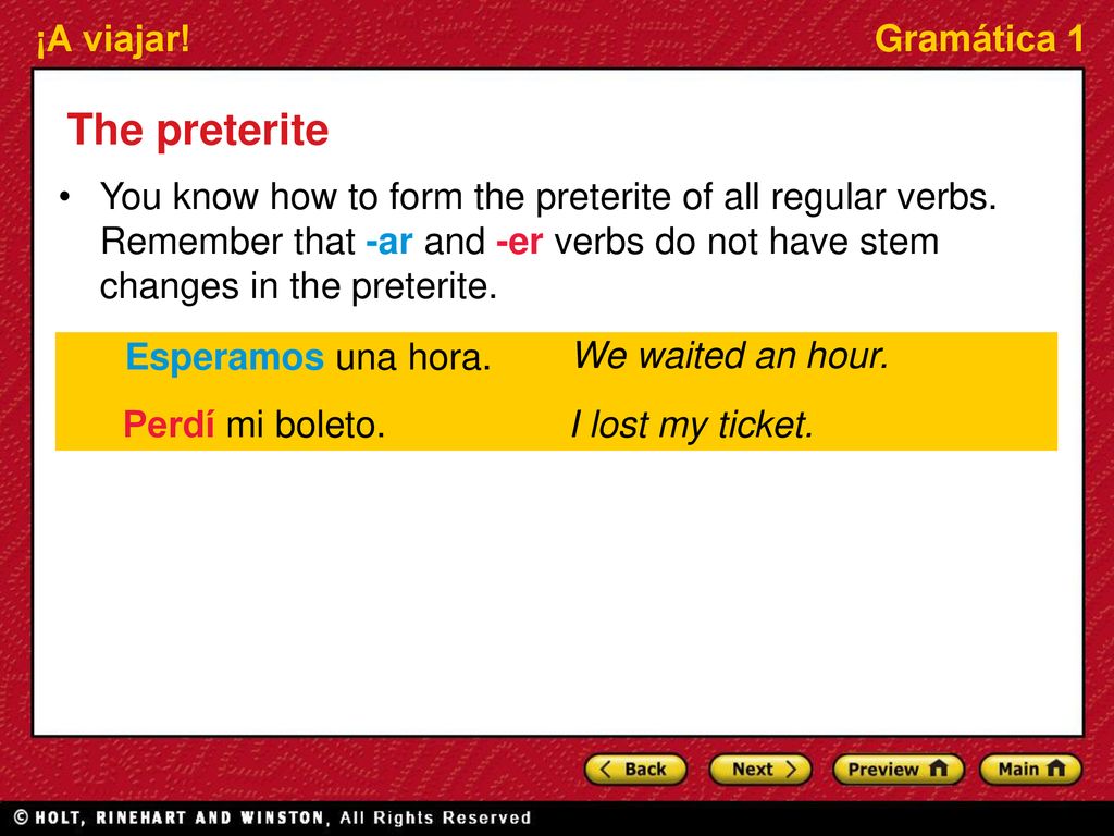 The preterite You know how to form the preterite of all regular verbs. Remember that -ar and -er verbs do not have stem changes in the preterite.