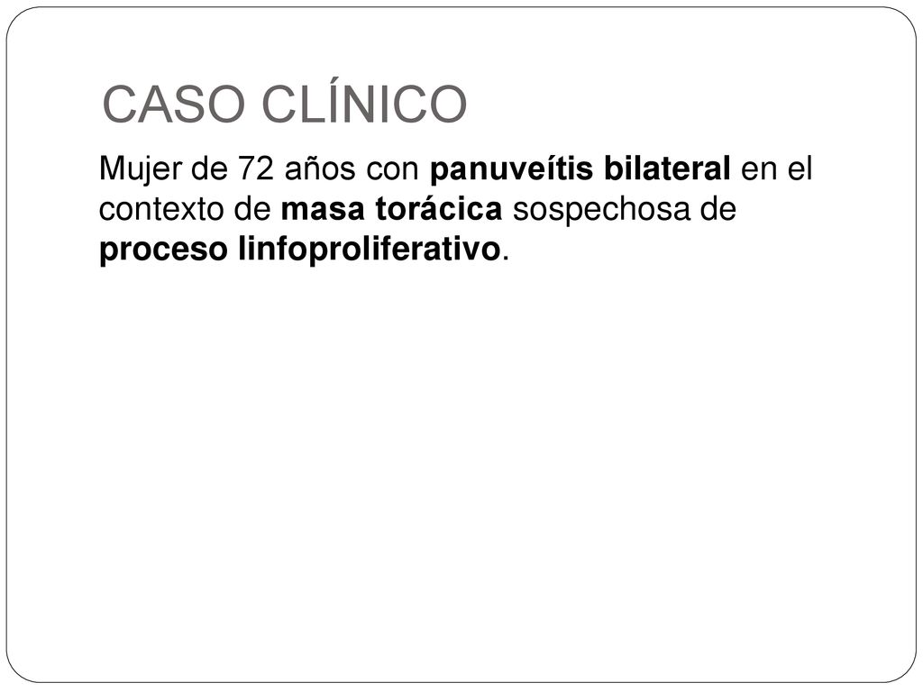 CASO CLÍNICO Mujer de 72 años con panuveítis bilateral en el contexto de masa torácica sospechosa de proceso linfoproliferativo.