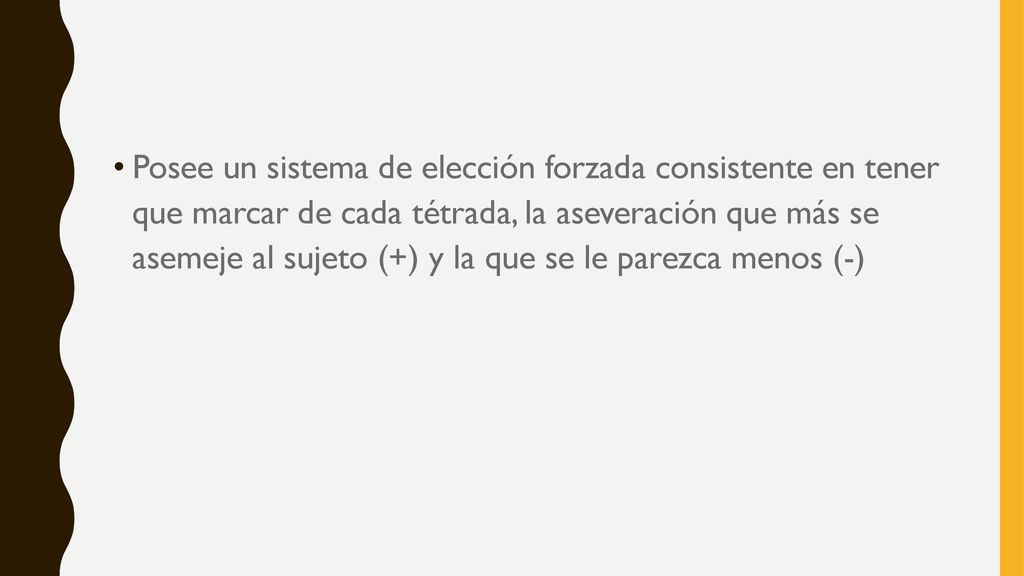 Posee un sistema de elección forzada consistente en tener que marcar de cada tétrada, la aseveración que más se asemeje al sujeto (+) y la que se le parezca menos (-)