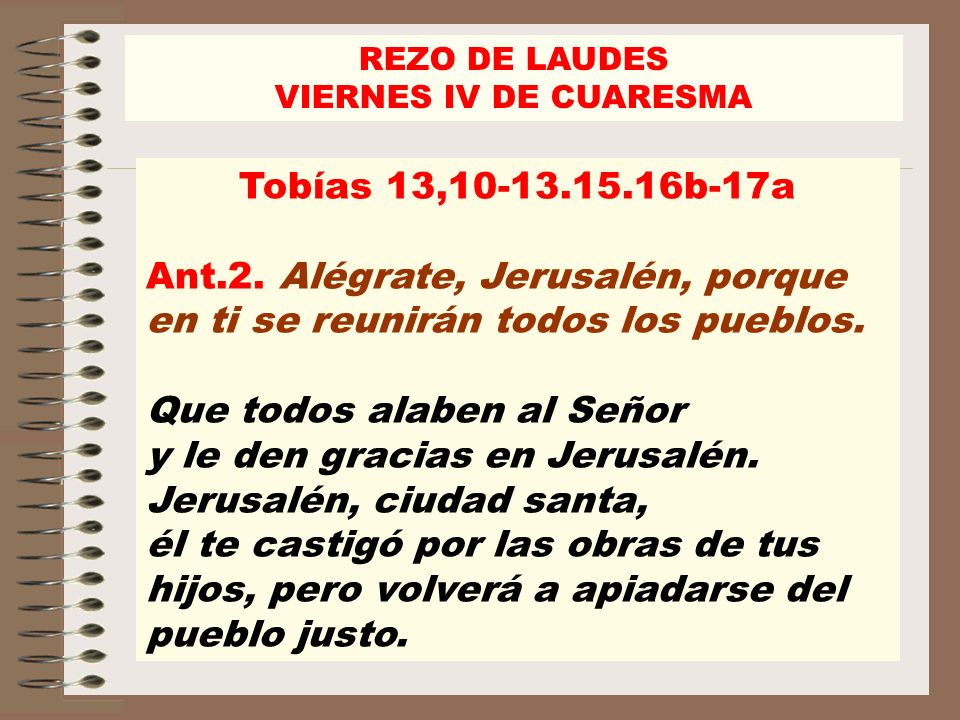 REZO DE LAUDES VIERNES IV DE CUARESMA. Tobías 13, b-17a. Ant.2. Alégrate, Jerusalén, porque en ti se reunirán todos los pueblos.
