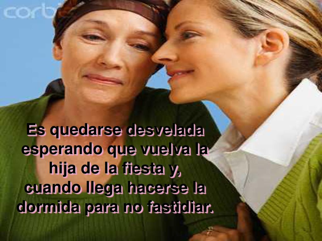 Es quedarse desvelada esperando que vuelva la hija de la fiesta y, cuando llega hacerse la dormida para no fastidiar.