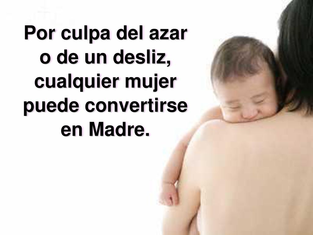 Por culpa del azar o de un desliz, cualquier mujer puede convertirse en Madre.