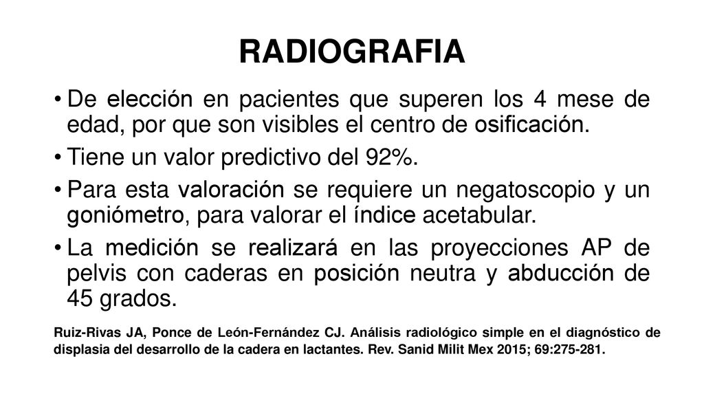 RADIOGRAFIA De elección en pacientes que superen los 4 mese de edad, por que son visibles el centro de osificación.
