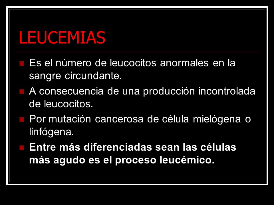 LEUCEMIAS Es el número de leucocitos anormales en la sangre circundante. A consecuencia de una producción incontrolada de leucocitos.