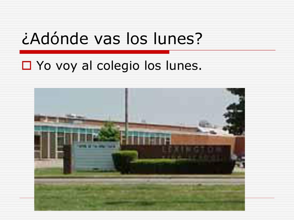 ¿Adónde vas los lunes Yo voy al colegio los lunes.