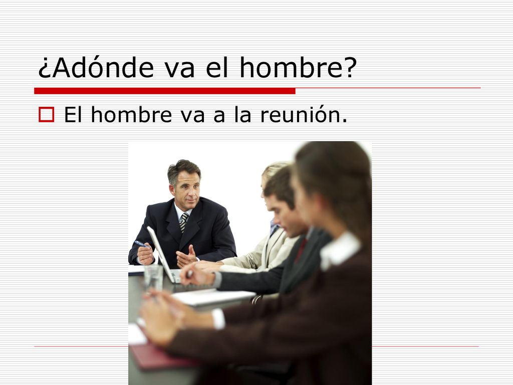 ¿Adónde va el hombre El hombre va a la reunión.