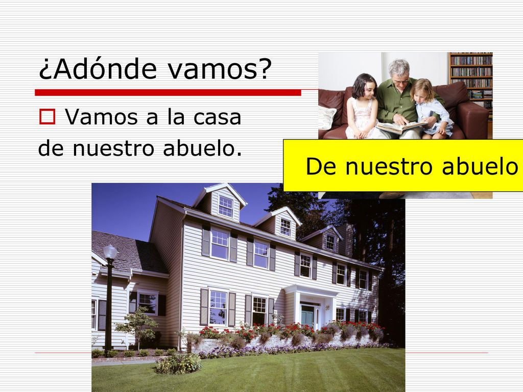 ¿Adónde vamos Vamos a la casa de nuestro abuelo. De nuestro abuelo