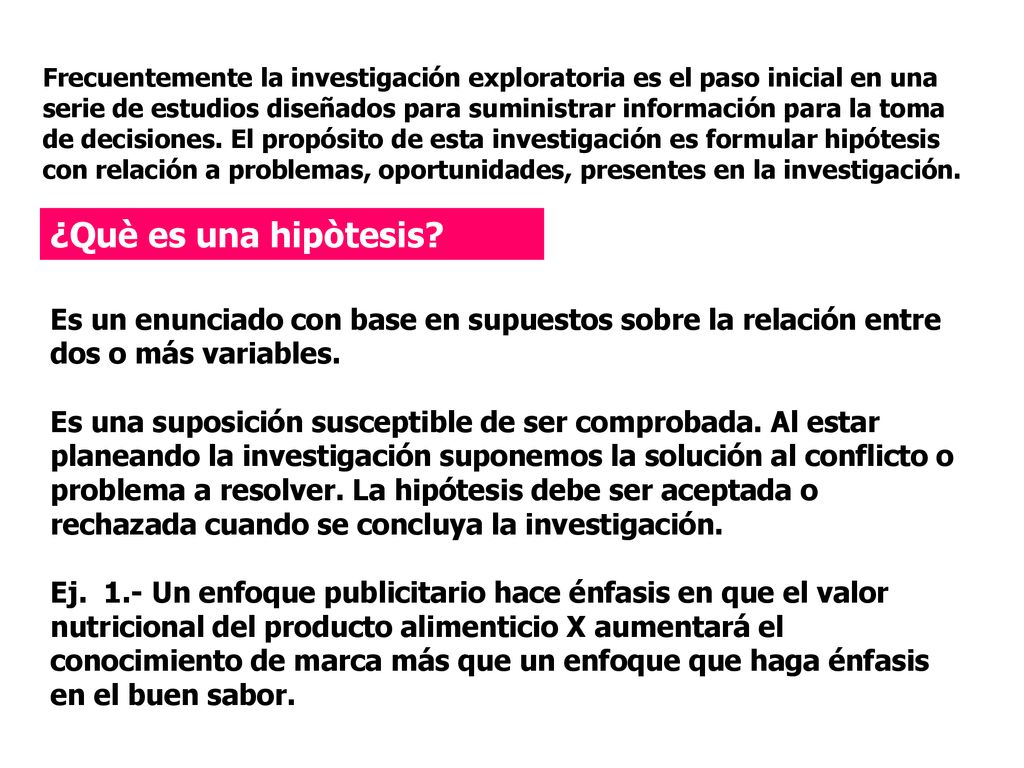 Frecuentemente la investigación exploratoria es el paso inicial en una serie de estudios diseñados para suministrar información para la toma de decisiones. El propósito de esta investigación es formular hipótesis con relación a problemas, oportunidades, presentes en la investigación.