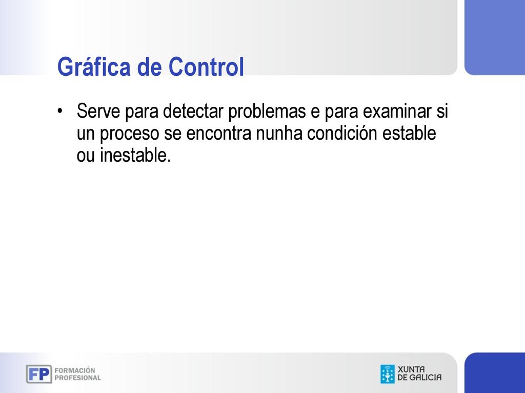 Gráfica de Control Serve para detectar problemas e para examinar si un proceso se encontra nunha condición estable ou inestable.