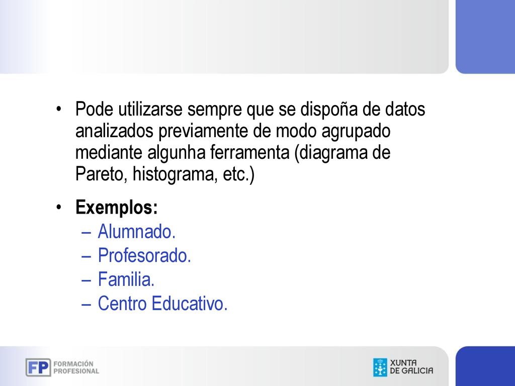 Pode utilizarse sempre que se dispoña de datos analizados previamente de modo agrupado mediante algunha ferramenta (diagrama de Pareto, histograma, etc.)