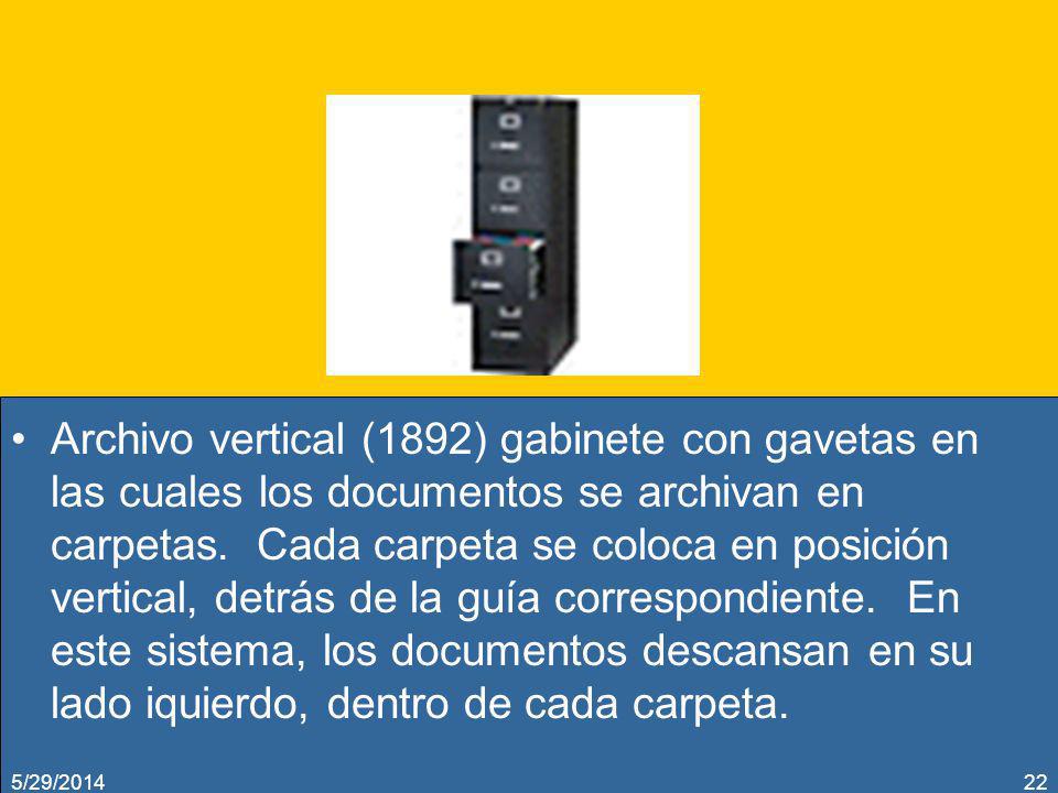 Archivo vertical (1892) gabinete con gavetas en las cuales los documentos se archivan en carpetas. Cada carpeta se coloca en posición vertical, detrás de la guía correspondiente. En este sistema, los documentos descansan en su lado iquierdo, dentro de cada carpeta.