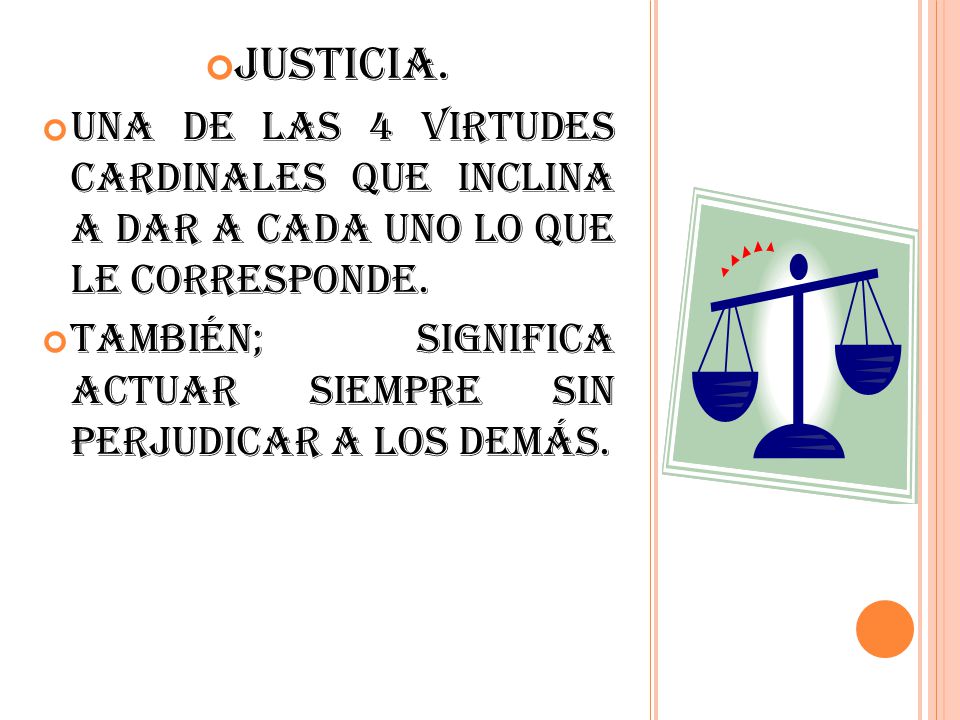 Justicia. Una de las 4 virtudes cardinales que inclina a dar a cada uno lo que le corresponde.