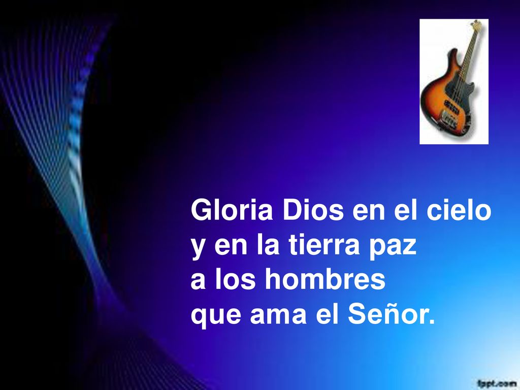 Gloria Dios en el cielo y en la tierra paz a los hombres que ama el Señor.