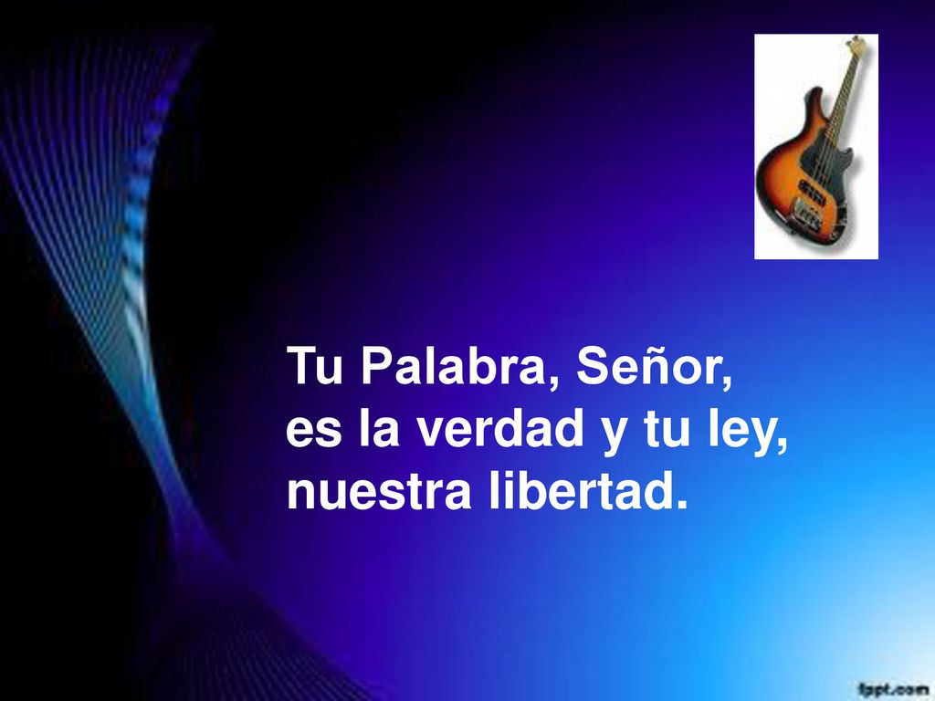 Tu Palabra, Señor, es la verdad y tu ley, nuestra libertad.