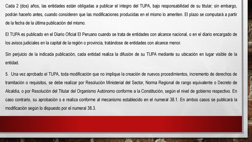 Cada 2 (dos) años, las entidades están obligadas a publicar el íntegro del TUPA, bajo responsabilidad de su titular; sin embargo, podrán hacerlo antes, cuando consideren que las modificaciones producidas en el mismo lo ameriten. El plazo se computará a partir de la fecha de la última publicación del mismo.
