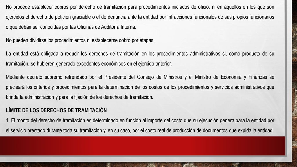 No procede establecer cobros por derecho de tramitación para procedimientos iniciados de oficio, ni en aquellos en los que son ejercidos el derecho de petición graciable o el de denuncia ante la entidad por infracciones funcionales de sus propios funcionarios o que deban ser conocidas por las Oficinas de Auditoría Interna.