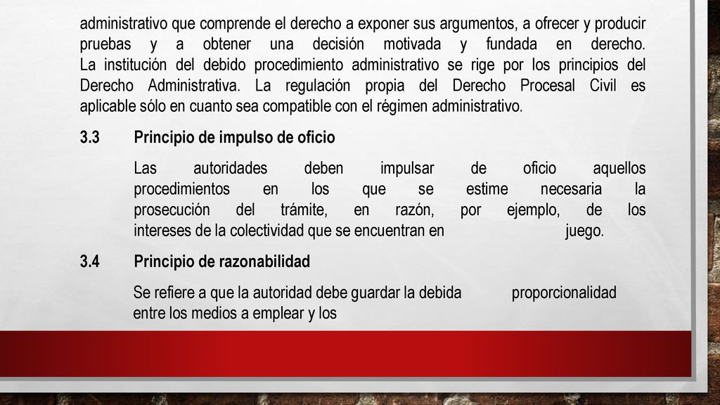 administrativo que comprende el derecho a exponer sus argumentos, a ofrecer y producir pruebas y a obtener una decisión motivada y fundada en derecho. La institución del debido procedimiento administrativo se rige por los principios del Derecho Administrativa. La regulación propia del Derecho Procesal Civil es aplicable sólo en cuanto sea compatible con el régimen administrativo.