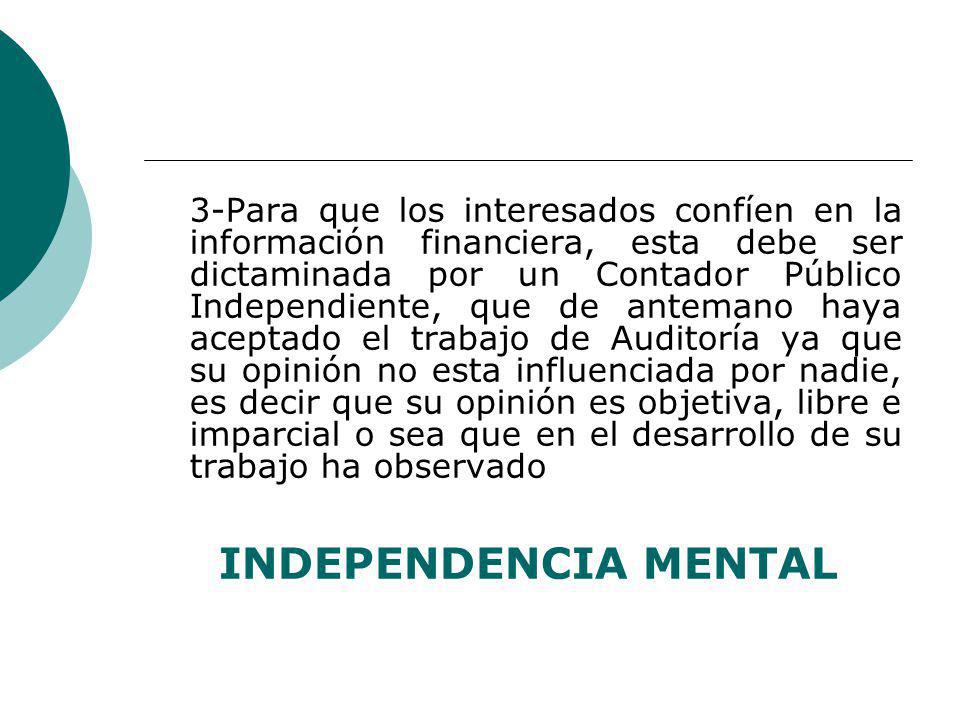 3-Para que los interesados confíen en la información financiera, esta debe ser dictaminada por un Contador Público Independiente, que de antemano haya aceptado el trabajo de Auditoría ya que su opinión no esta influenciada por nadie, es decir que su opinión es objetiva, libre e imparcial o sea que en el desarrollo de su trabajo ha observado