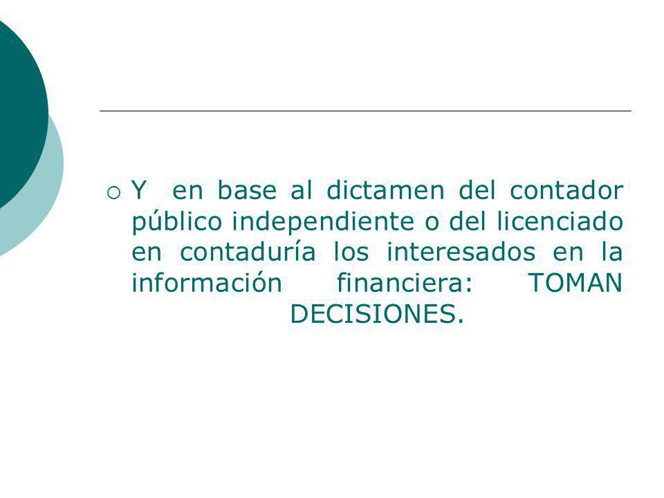 Y en base al dictamen del contador público independiente o del licenciado en contaduría los interesados en la información financiera: TOMAN DECISIONES.