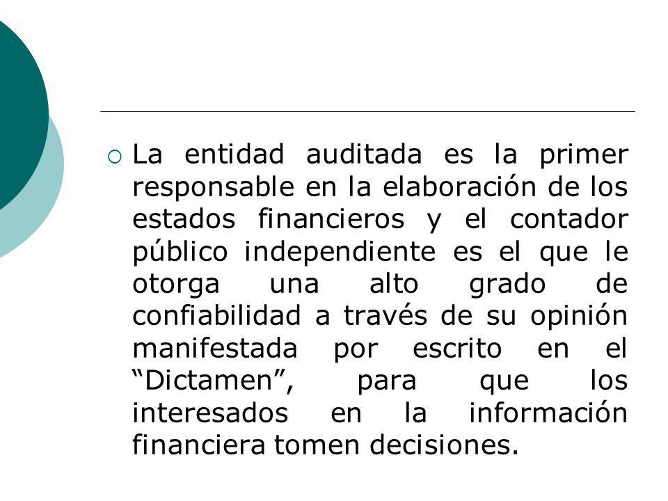La entidad auditada es la primer responsable en la elaboración de los estados financieros y el contador público independiente es el que le otorga una alto grado de confiabilidad a través de su opinión manifestada por escrito en el Dictamen , para que los interesados en la información financiera tomen decisiones.