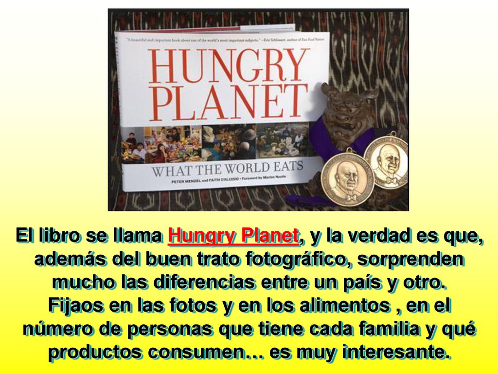 El libro se llama Hungry Planet, y la verdad es que, además del buen trato fotográfico, sorprenden mucho las diferencias entre un país y otro.