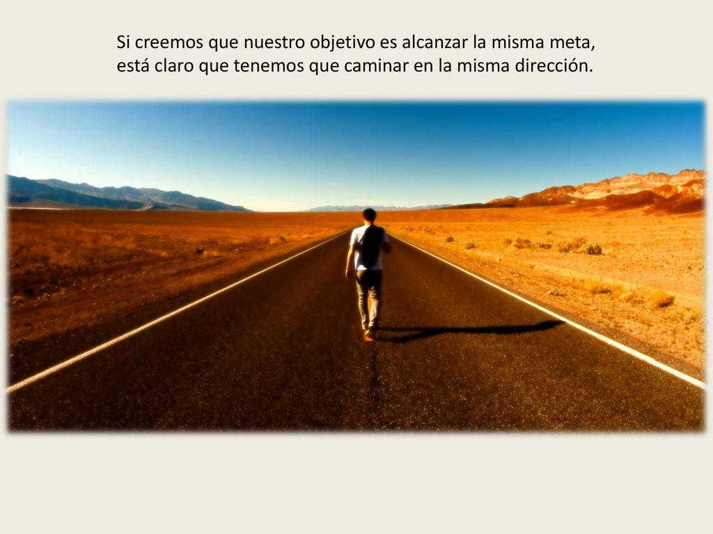 Si creemos que nuestro objetivo es alcanzar la misma meta,