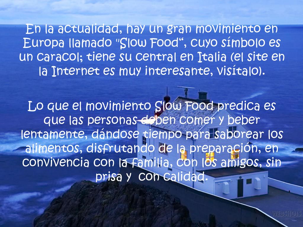 En la actualidad, hay un gran movimiento en Europa llamado Slow Food , cuyo símbolo es un caracol; tiene su central en Italia (el site en la Internet es muy interesante, visítalo).