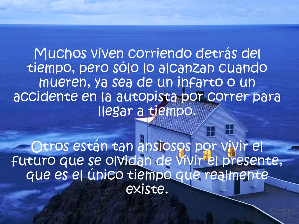 Muchos viven corriendo detrás del tiempo, pero sólo lo alcanzan cuando mueren, ya sea de un infarto o un accidente en la autopista por correr para llegar a tiempo.