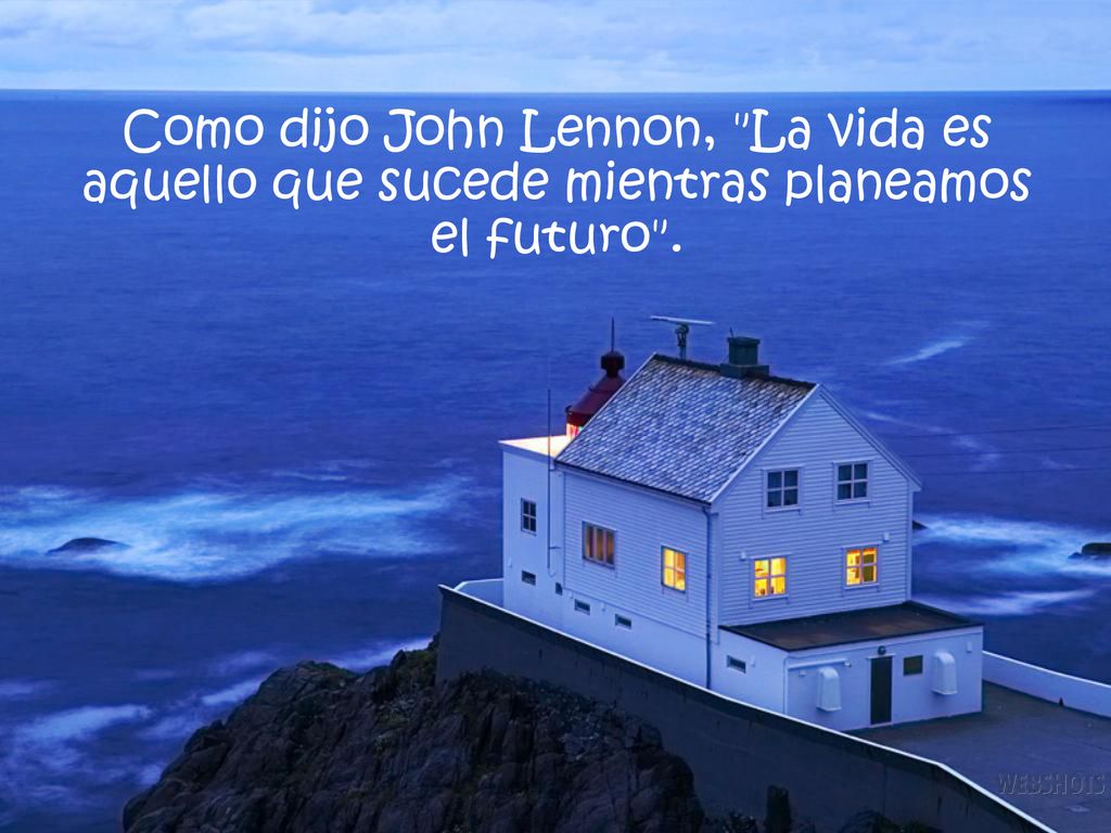 Como dijo John Lennon, La vida es aquello que sucede mientras planeamos el futuro .