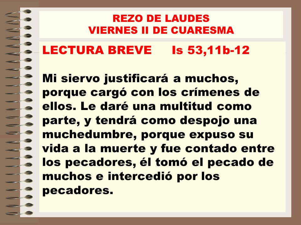REZO DE LAUDES VIERNES II DE CUARESMA. LECTURA BREVE Is 53,11b-12.